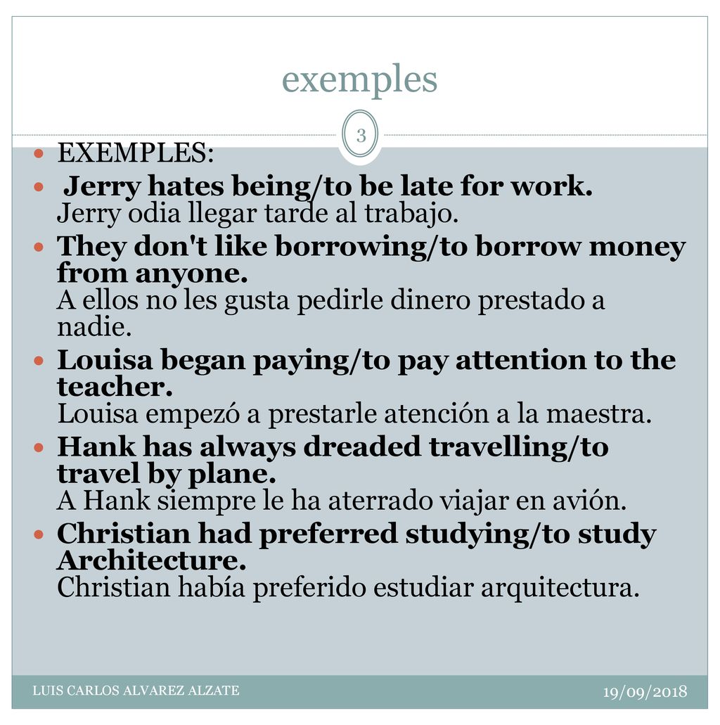 exemples EXEMPLES: Jerry hates being/to be late for work. Jerry odia llegar tarde al trabajo.