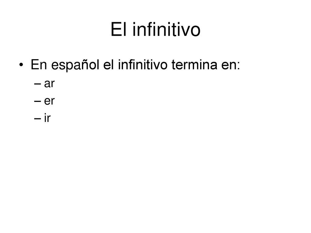 El infinitivo En español el infinitivo termina en: ar er ir