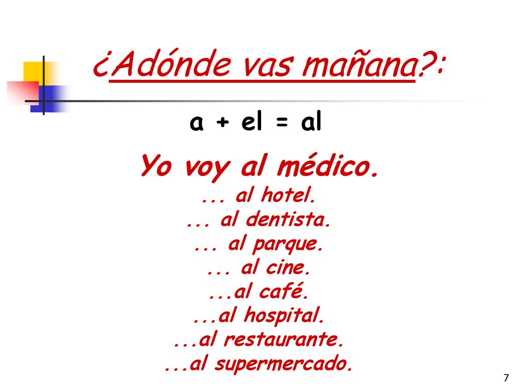 ¿Adónde vas mañana : Yo voy al médico. a + el = al ... al hotel.