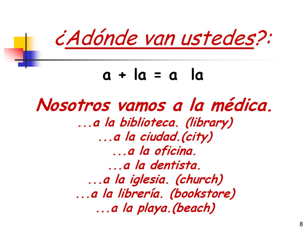 ¿Adónde van ustedes : Nosotros vamos a la médica. a + la = a la