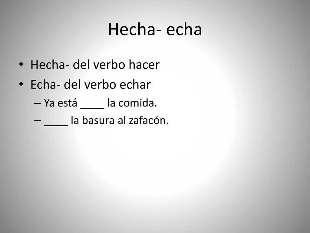 Hecha- echa Hecha- del verbo hacer Echa- del verbo echar
