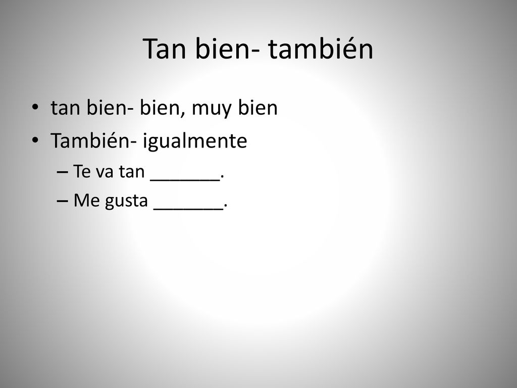 Tan bien- también tan bien- bien, muy bien También- igualmente