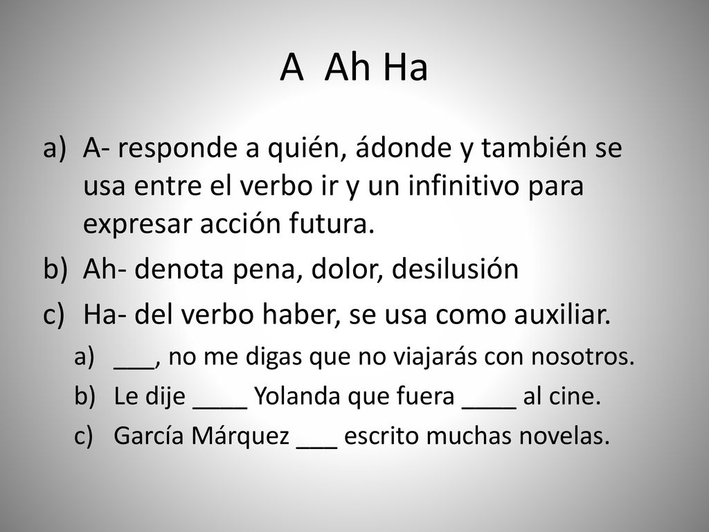 A Ah Ha A- responde a quién, ádonde y también se usa entre el verbo ir y un infinitivo para expresar acción futura.