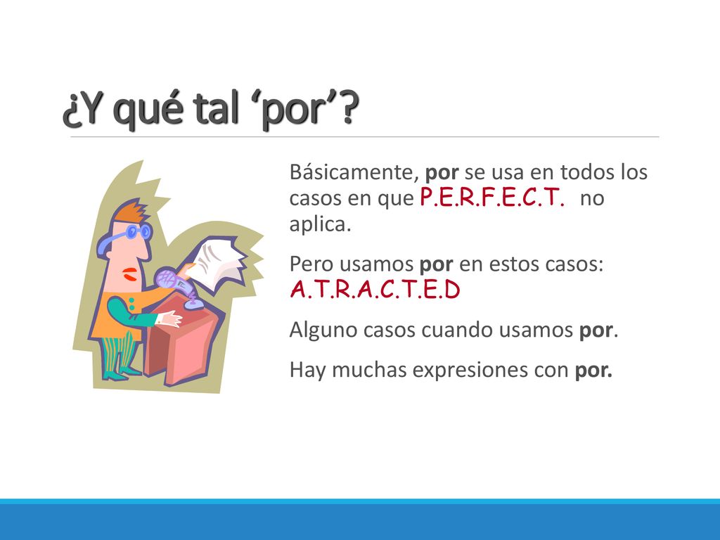 ¿Y qué tal ‘por’ Básicamente, por se usa en todos los casos en que P.E.R.F.E.C.T. no aplica. Pero usamos por en estos casos: A.T.R.A.C.T.E.D.