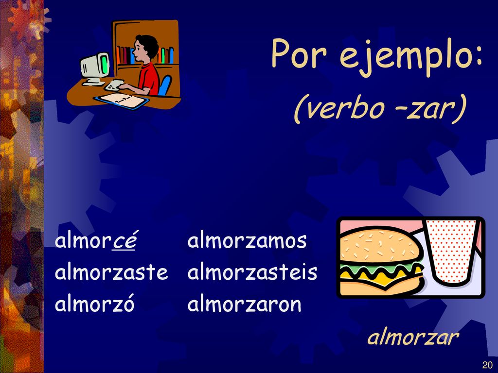 Por ejemplo: (verbo –zar) almorzar almorcé almorzaste almorzó