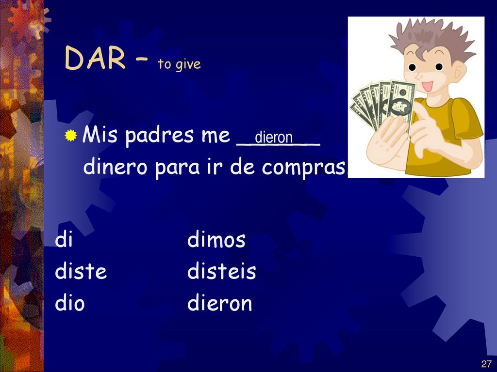 DAR – to give Mis padres me ______ dinero para ir de compras. di diste