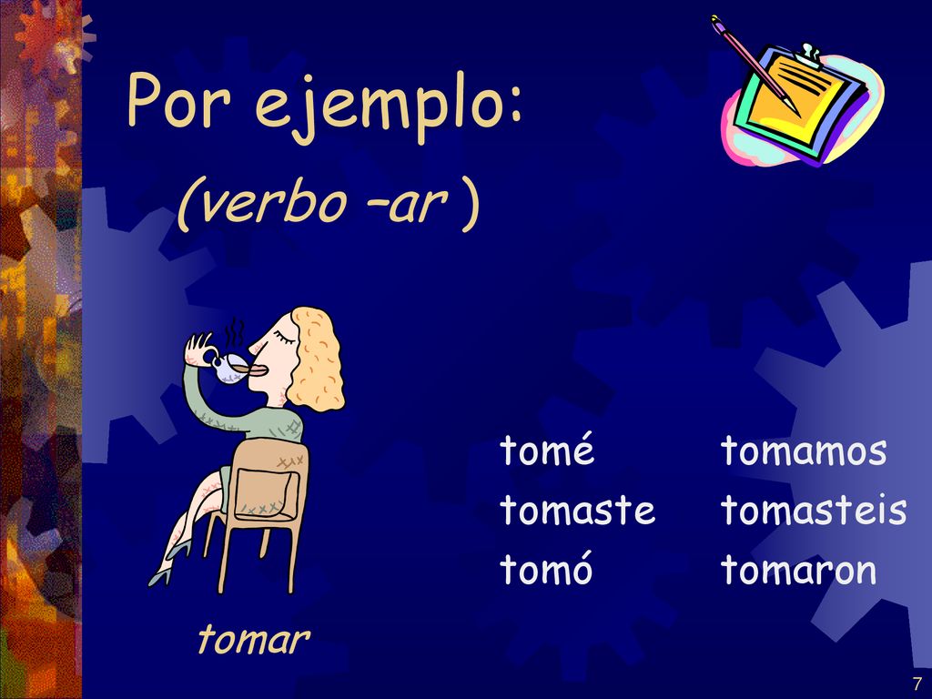 Por ejemplo: (verbo –ar ) tomar tomé tomaste tomó tomamos tomasteis
