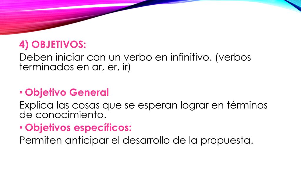 4) OBJETIVOS: Deben iniciar con un verbo en infinitivo. (verbos terminados en ar, er, ir) Objetivo General.