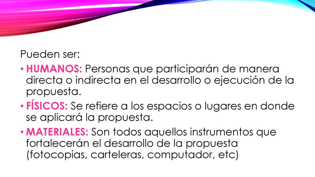Pueden ser: HUMANOS: Personas que participarán de manera directa o indirecta en el desarrollo o ejecución de la propuesta.