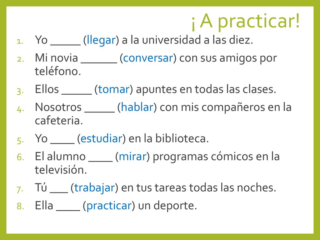 ¡ A practicar! Yo _____ (llegar) a la universidad a las diez.
