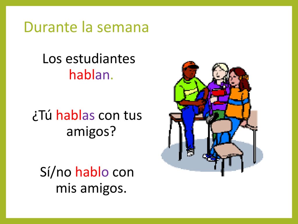 Durante la semana Los estudiantes hablan. ¿Tú hablas con tus amigos