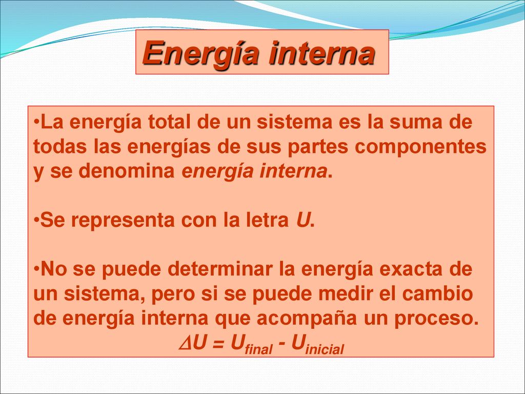 Energía interna La energía total de un sistema es la suma de todas las energías de sus partes componentes y se denomina energía interna.