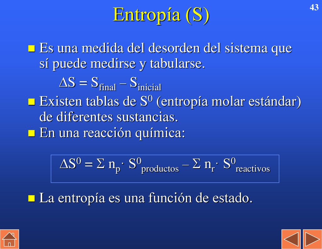 Entropía (S) Es una medida del desorden del sistema que sí puede medirse y tabularse. S = Sfinal – Sinicial.