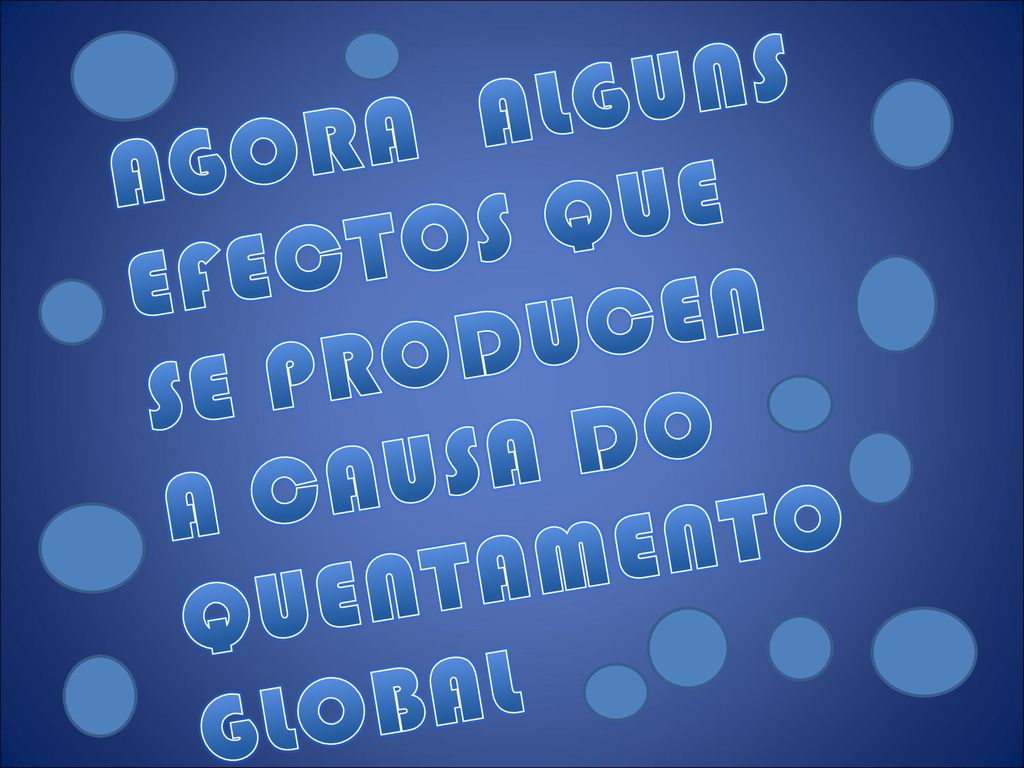 AGORA ALGUNS EFECTOS QUE SE PRODUCEN A CAUSA DO QUENTAMENTO GLOBAL