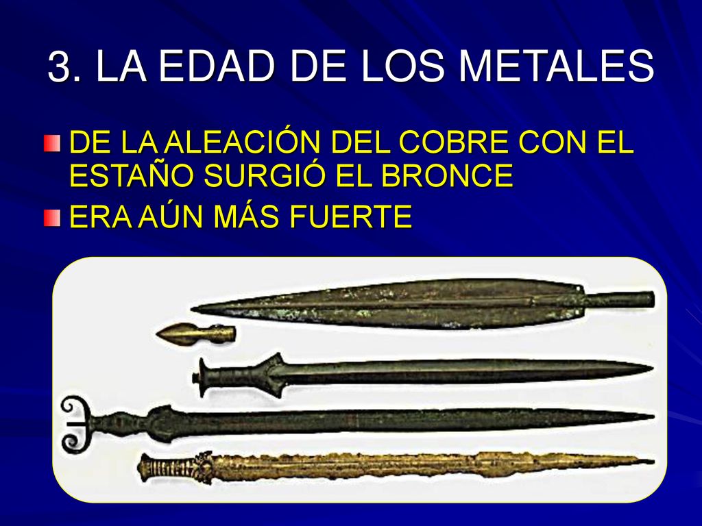 3. LA EDAD DE LOS METALES DE LA ALEACIÓN DEL COBRE CON EL ESTAÑO SURGIÓ EL BRONCE.