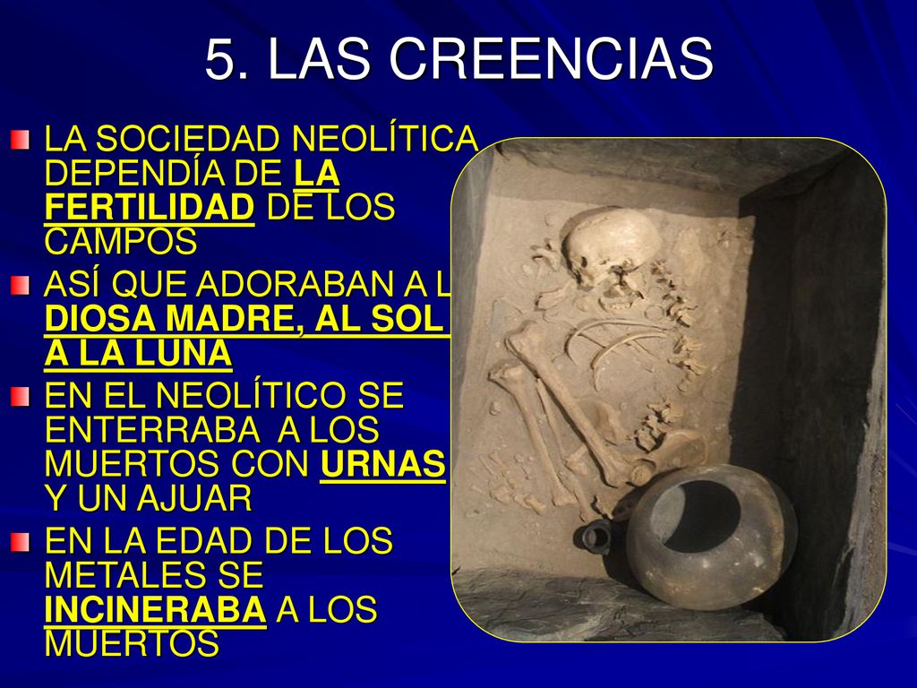 5. LAS CREENCIAS LA SOCIEDAD NEOLÍTICA DEPENDÍA DE LA FERTILIDAD DE LOS CAMPOS. ASÍ QUE ADORABAN A LA DIOSA MADRE, AL SOL Y A LA LUNA.
