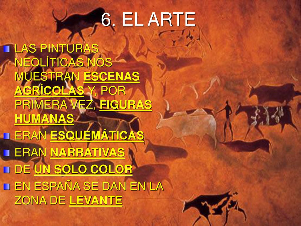 6. EL ARTE LAS PINTURAS NEOLÍTICAS NOS MUESTRAN ESCENAS AGRÍCOLAS Y, POR PRIMERA VEZ, FIGURAS HUMANAS.