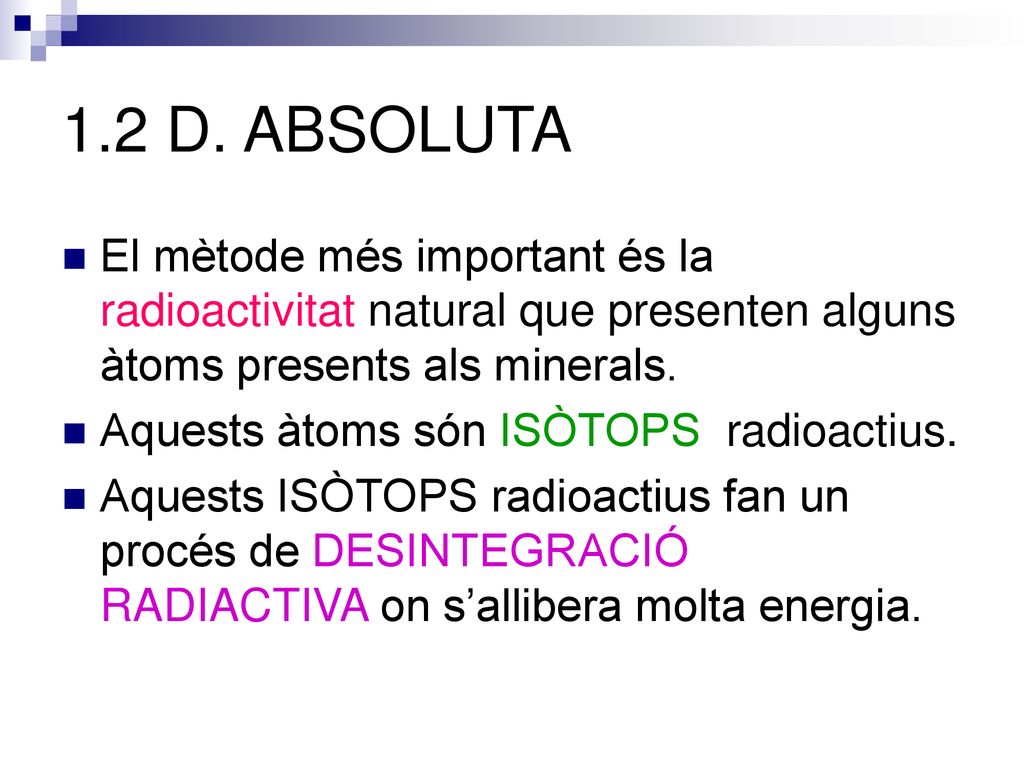 1.2 D. ABSOLUTA El mètode més important és la radioactivitat natural que presenten alguns àtoms presents als minerals.