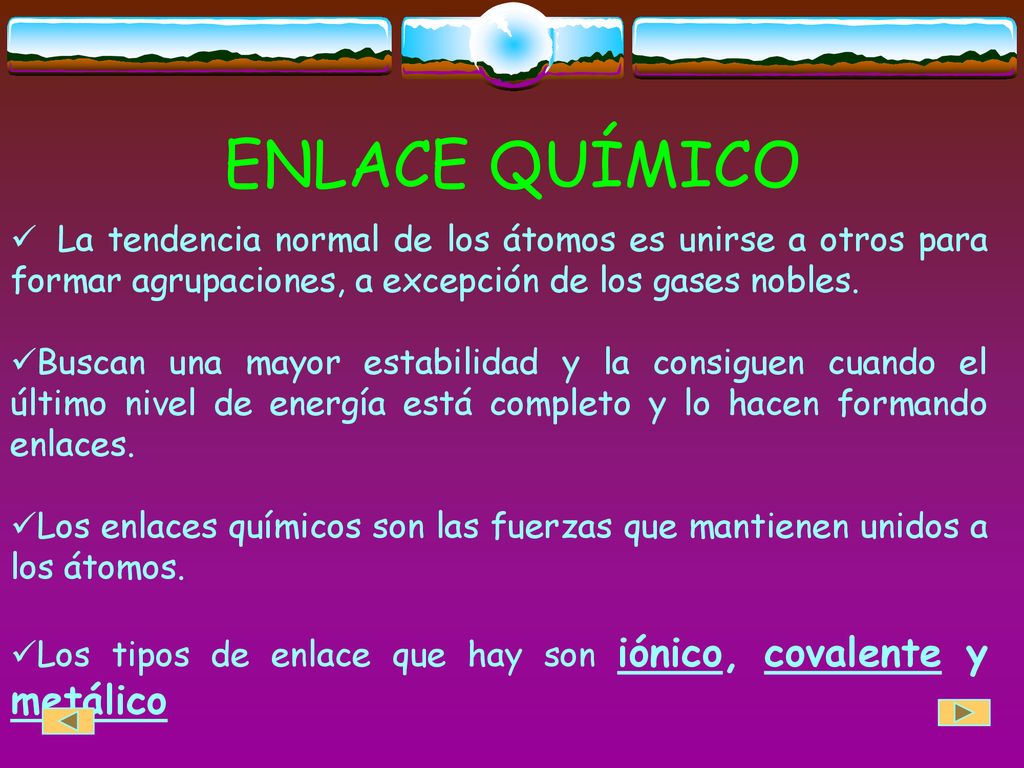 ENLACE QUÍMICO La tendencia normal de los átomos es unirse a otros para formar agrupaciones, a excepción de los gases nobles.