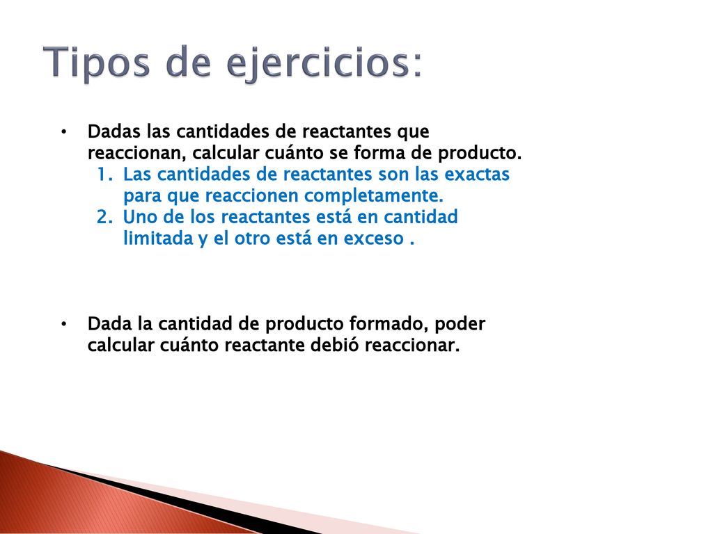 Tipos de ejercicios: Dadas las cantidades de reactantes que reaccionan, calcular cuánto se forma de producto.