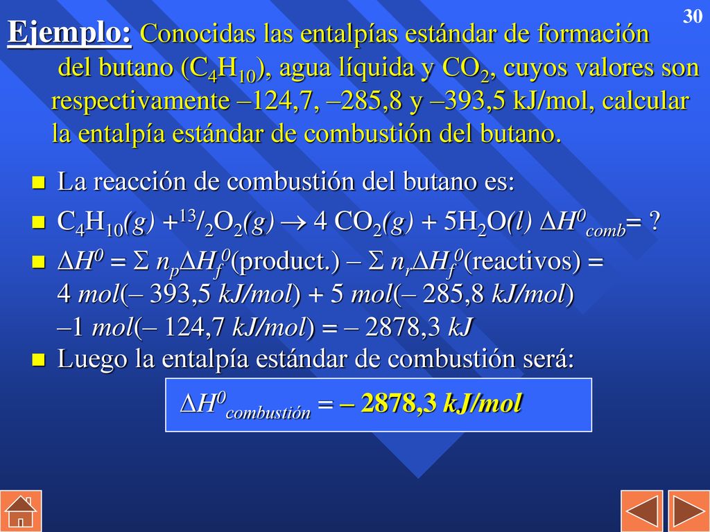 Ejemplo: Conocidas las entalpías estándar de formación del butano (C4H10), agua líquida y CO2, cuyos valores son respectivamente –124,7, –285,8 y –393,5 kJ/mol, calcular la entalpía estándar de combustión del butano.