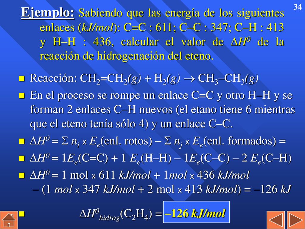 Ejemplo: Sabiendo que las energía de los siguientes enlaces (kJ/mol): C=C : 611; C–C : 347; C–H : 413 y H–H : 436, calcular el valor de H0 de la reacción de hidrogenación del eteno.