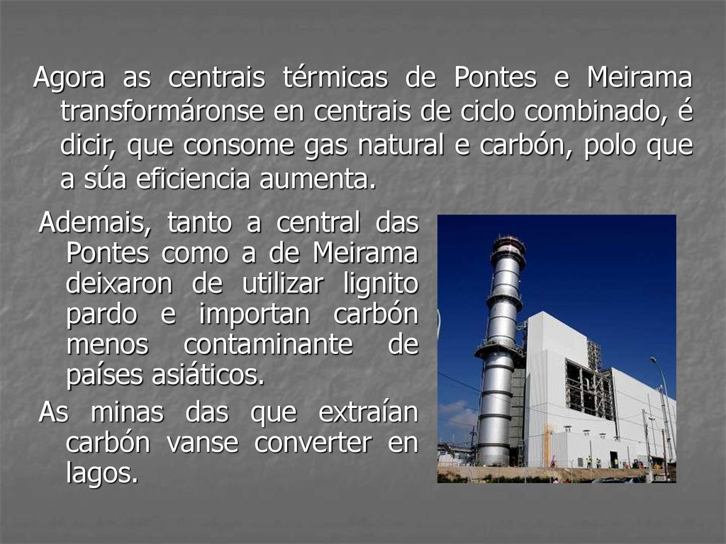 Agora as centrais térmicas de Pontes e Meirama transformáronse en centrais de ciclo combinado, é dicir, que consome gas natural e carbón, polo que a súa eficiencia aumenta.