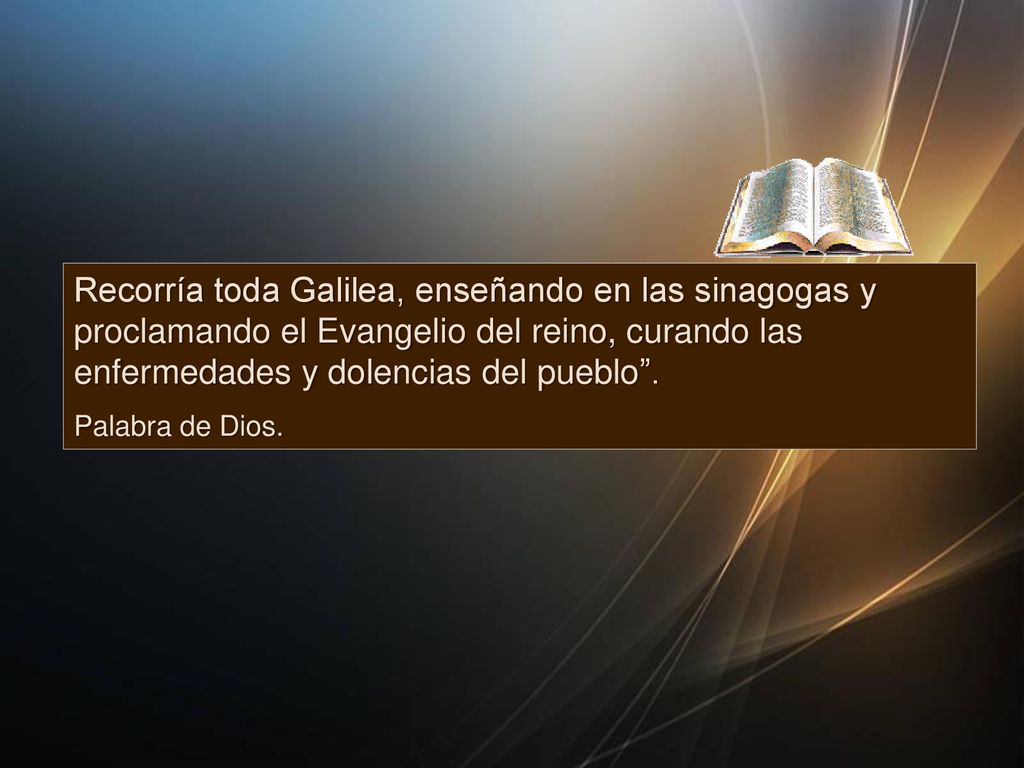 Recorría toda Galilea, enseñando en las sinagogas y proclamando el Evangelio del reino, curando las enfermedades y dolencias del pueblo .