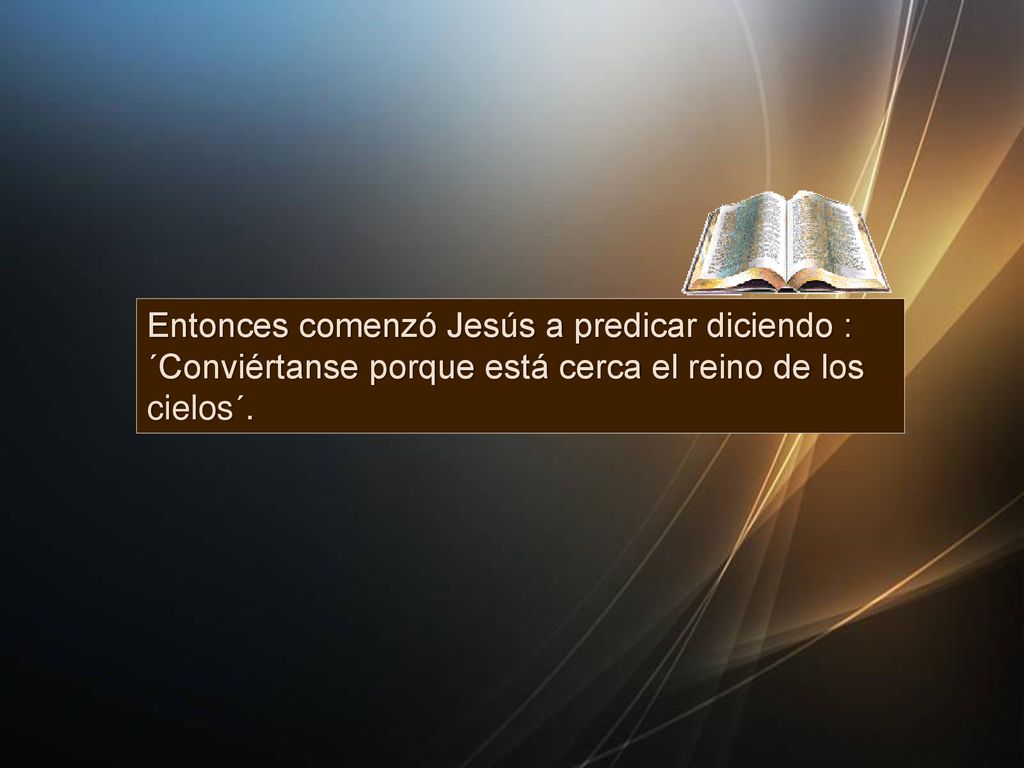 Entonces comenzó Jesús a predicar diciendo : ´Conviértanse porque está cerca el reino de los cielos´.
