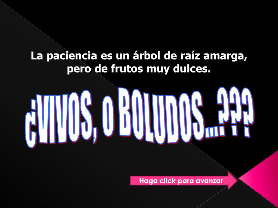 ¿VIVOS, o BOLUDOS... La paciencia es un árbol de raíz amarga,