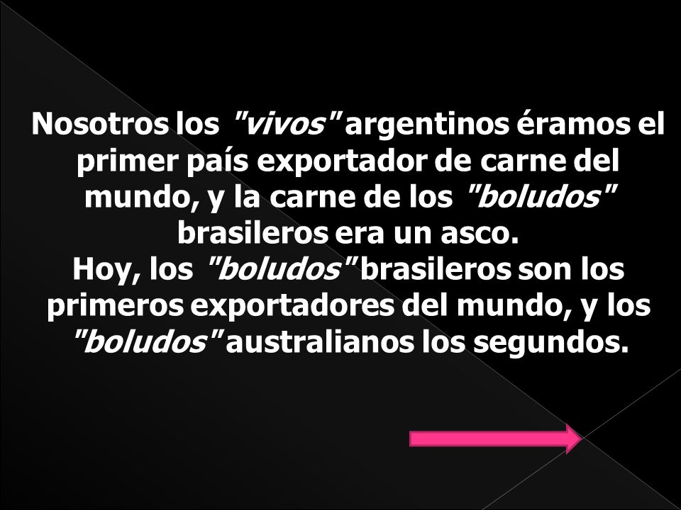 Nosotros los vivos argentinos éramos el primer país exportador de carne del mundo, y la carne de los boludos brasileros era un asco.