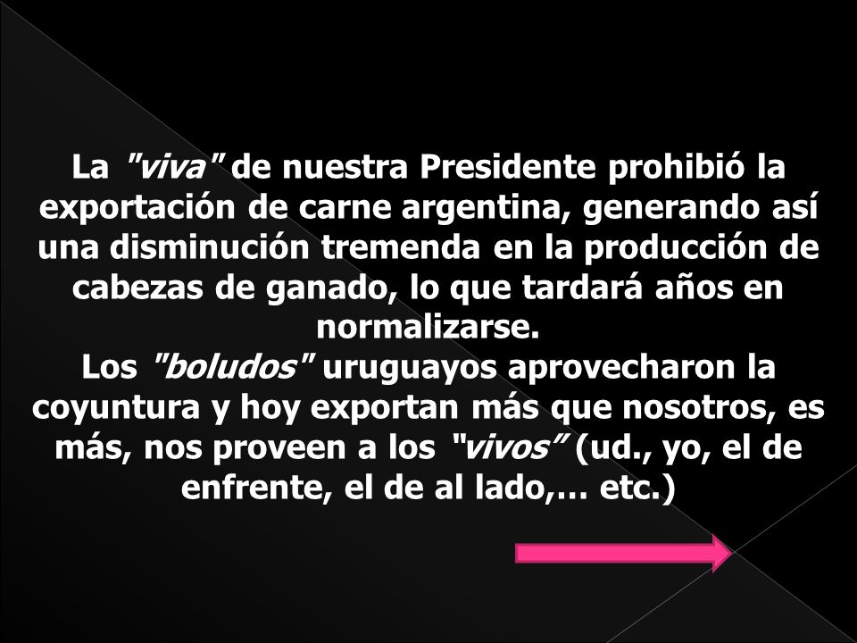 La viva de nuestra Presidente prohibió la exportación de carne argentina, generando así una disminución tremenda en la producción de cabezas de ganado, lo que tardará años en normalizarse.