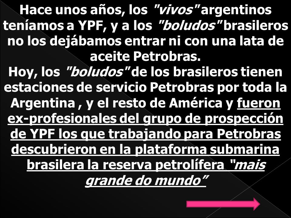 Hace unos años, los vivos argentinos teníamos a YPF, y a los boludos brasileros no los dejábamos entrar ni con una lata de aceite Petrobras.