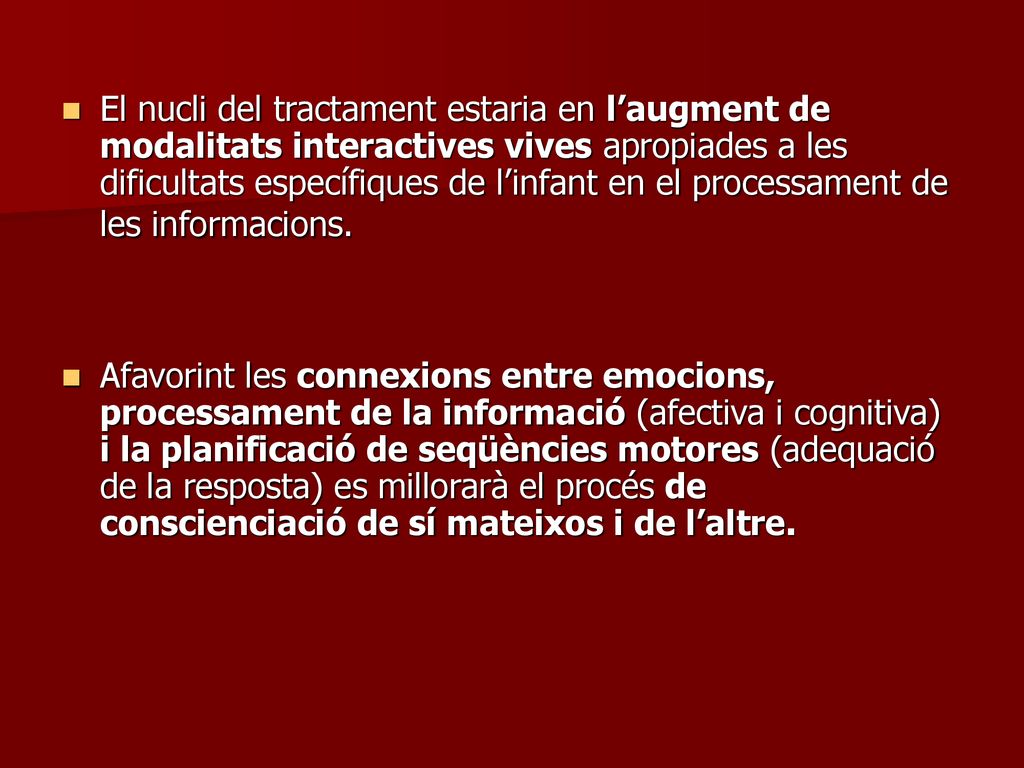 El nucli del tractament estaria en l’augment de modalitats interactives vives apropiades a les dificultats específiques de l’infant en el processament de les informacions.