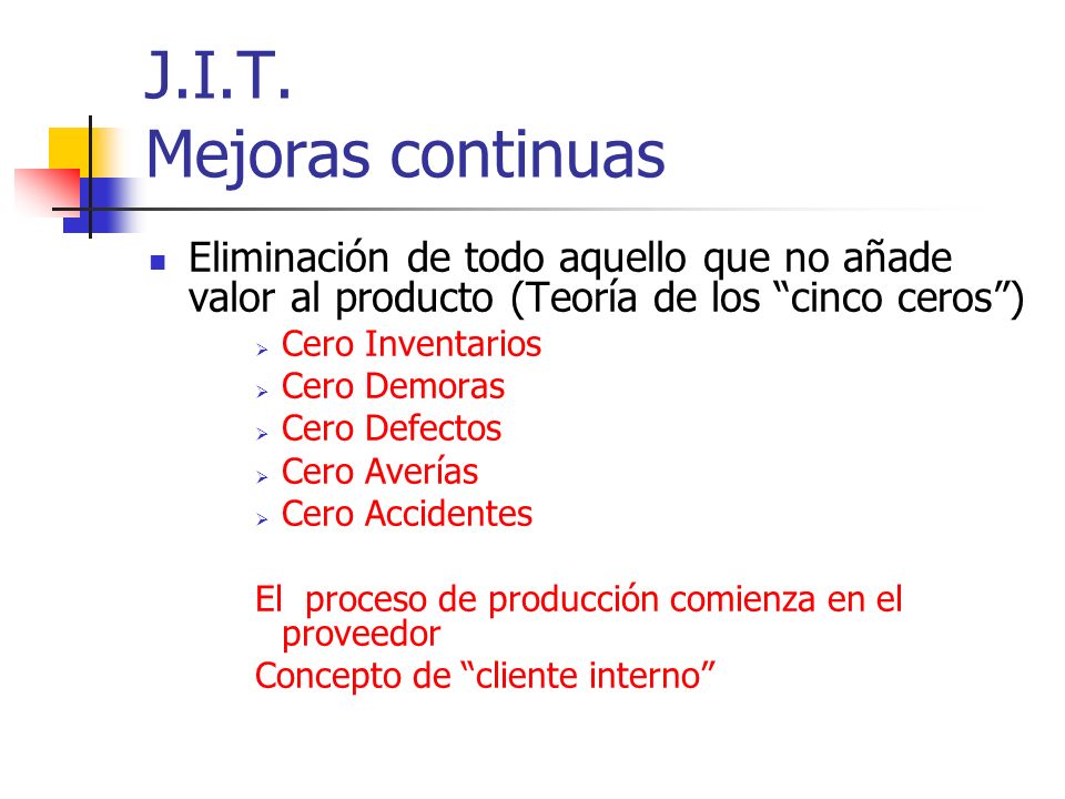 J.I.T. Mejoras continuas Eliminación de todo aquello que no añade valor al producto (Teoría de los cinco ceros )