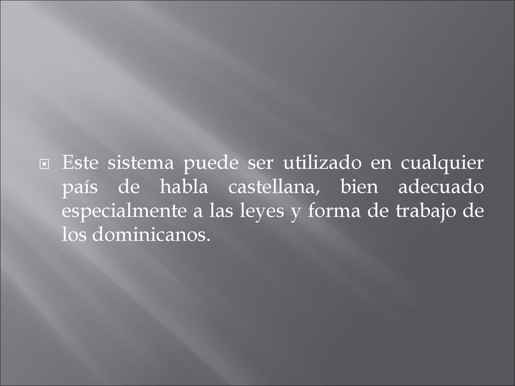 Este sistema puede ser utilizado en cualquier país de habla castellana, bien adecuado especialmente a las leyes y forma de trabajo de los dominicanos.
