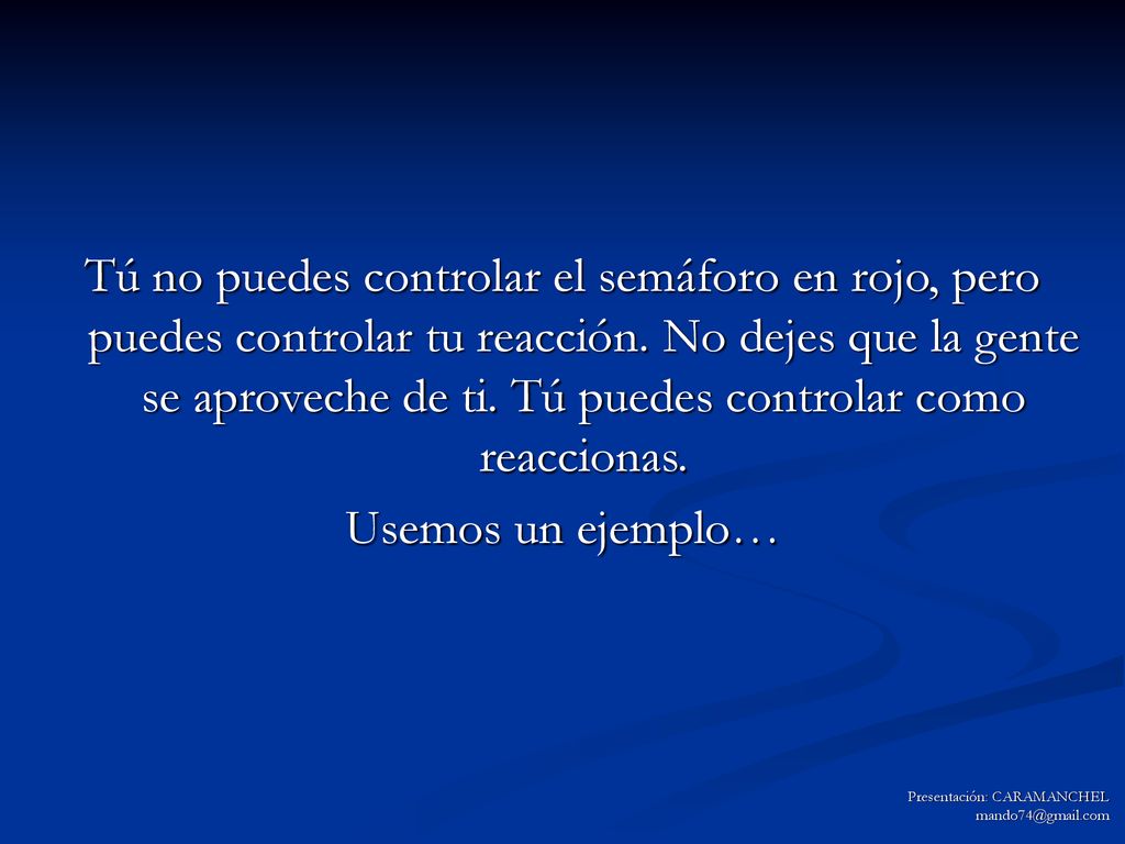 Tú no puedes controlar el semáforo en rojo, pero puedes controlar tu reacción. No dejes que la gente se aproveche de ti. Tú puedes controlar como reaccionas.