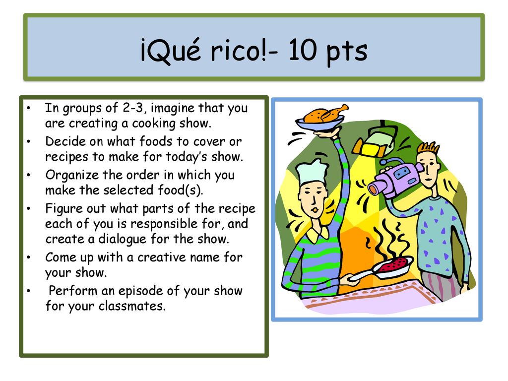 ¡Qué rico!- 10 pts In groups of 2-3, imagine that you are creating a cooking show.