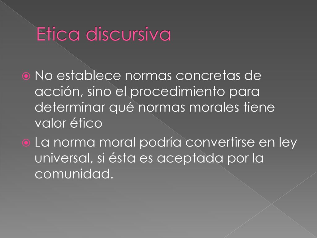 Etica discursiva No establece normas concretas de acción, sino el procedimiento para determinar qué normas morales tiene valor ético.
