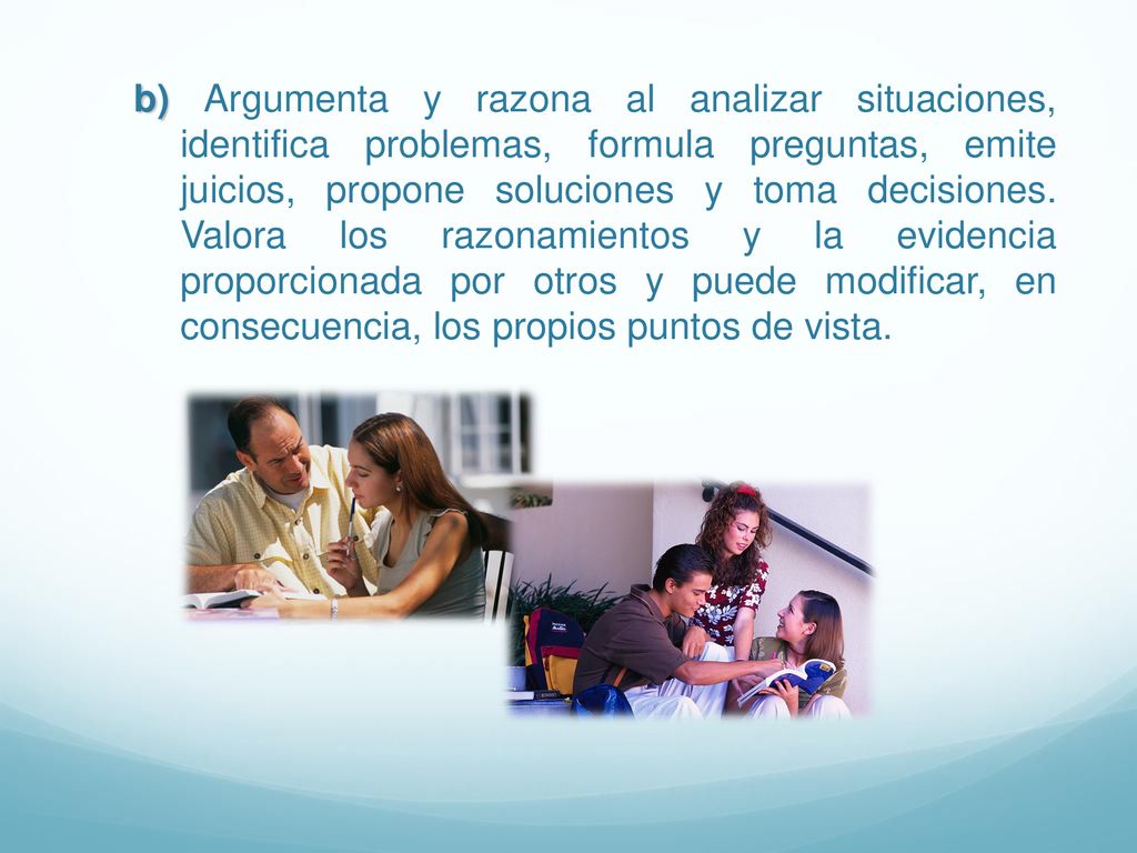 b) Argumenta y razona al analizar situaciones, identifica problemas, formula preguntas, emite juicios, propone soluciones y toma decisiones.