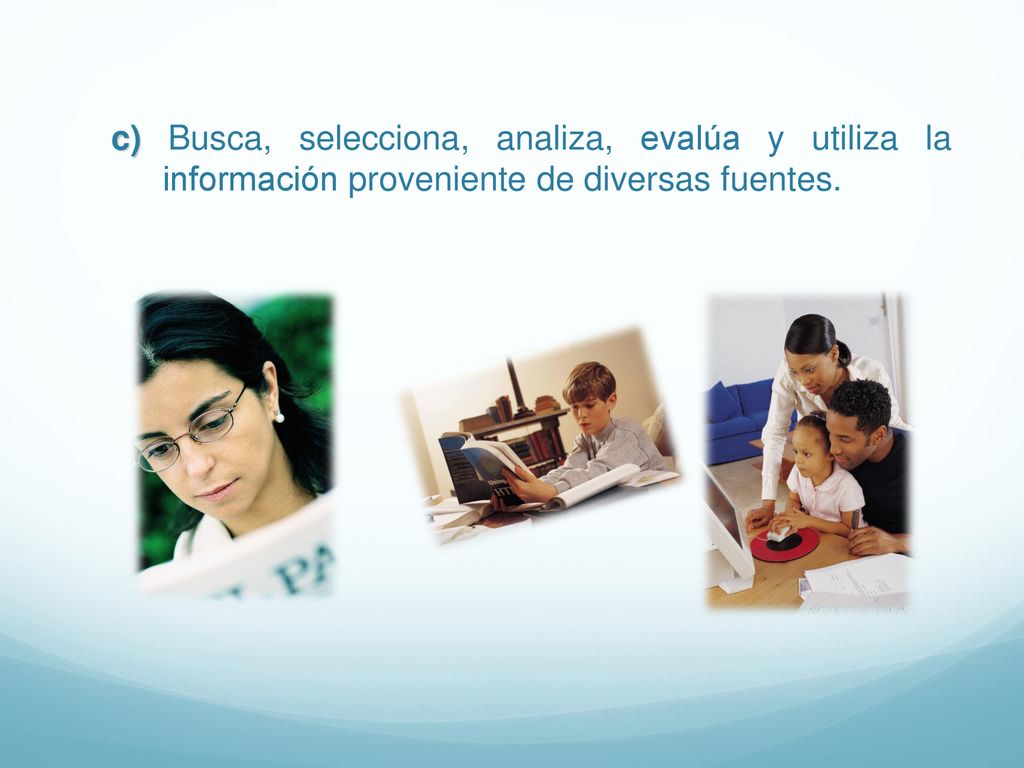 c) Busca, selecciona, analiza, evalúa y utiliza la información proveniente de diversas fuentes.