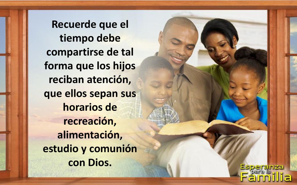 Recuerde que el tiempo debe compartirse de tal forma que los hijos reciban atención, que ellos sepan sus horarios de recreación, alimentación, estudio y comunión con Dios.