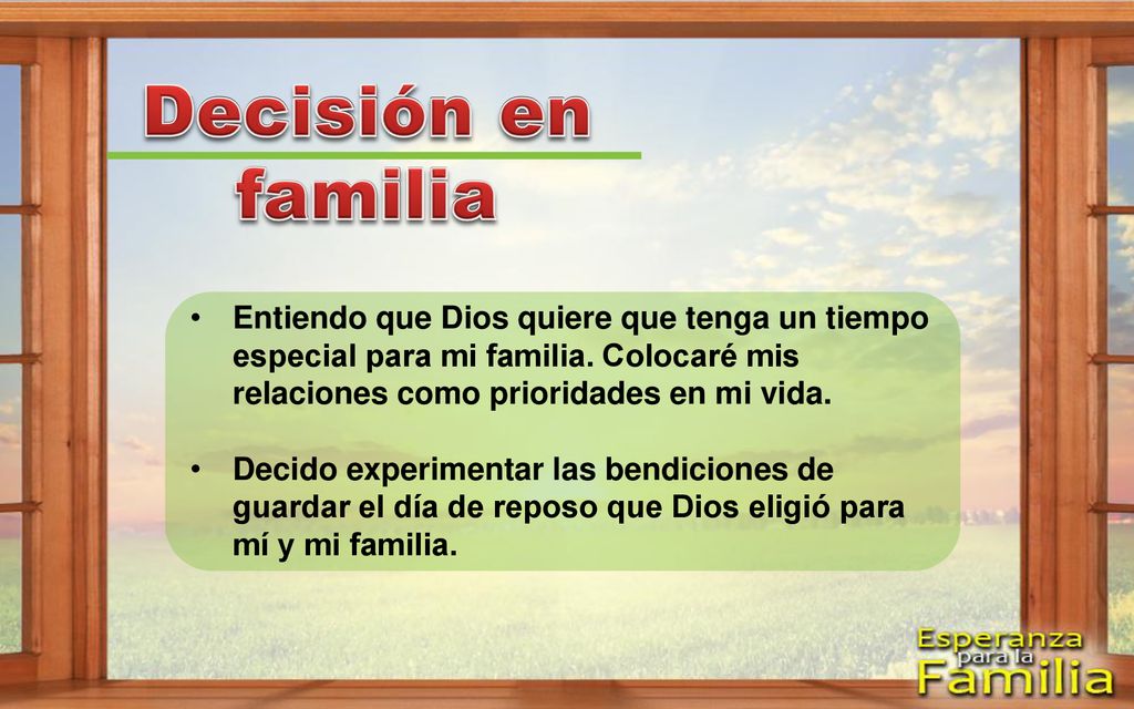Decisión en familia Entiendo que Dios quiere que tenga un tiempo especial para mi familia. Colocaré mis relaciones como prioridades en mi vida.