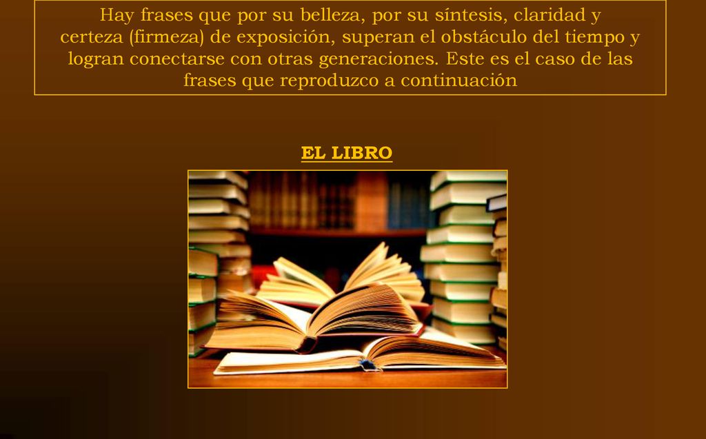Hay frases que por su belleza, por su síntesis, claridad y certeza (firmeza) de exposición, superan el obstáculo del tiempo y logran conectarse con otras generaciones. Este es el caso de las frases que reproduzco a continuación
