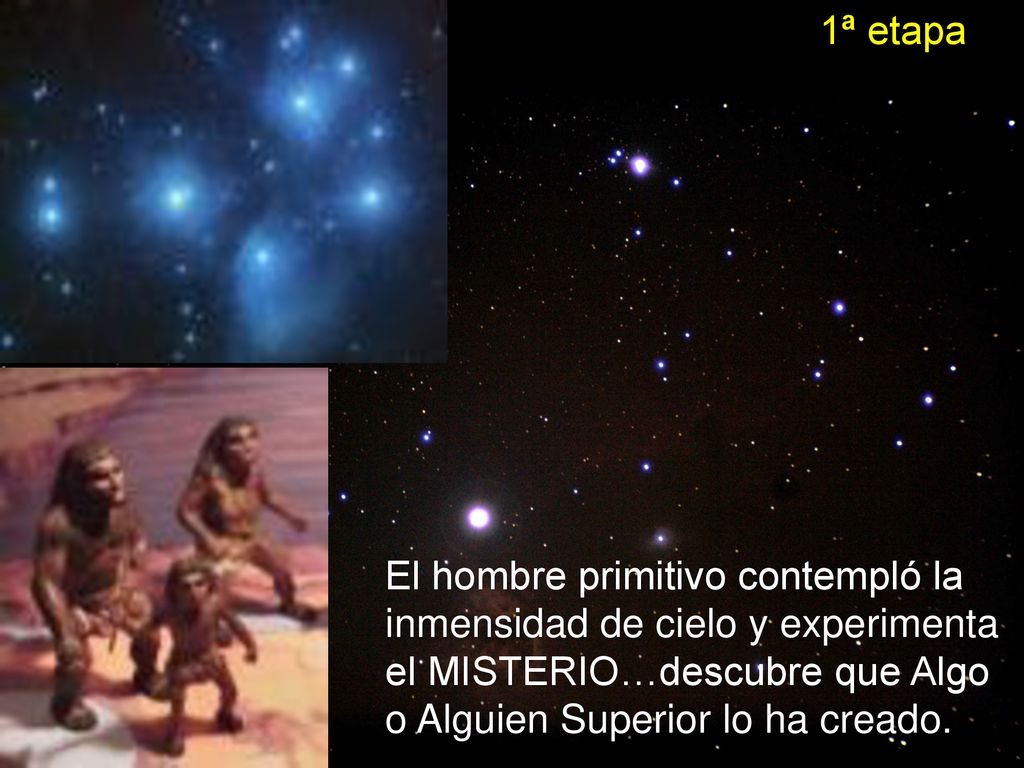 1ª etapa El hombre primitivo contempló la inmensidad de cielo y experimenta el MISTERIO…descubre que Algo o Alguien Superior lo ha creado.