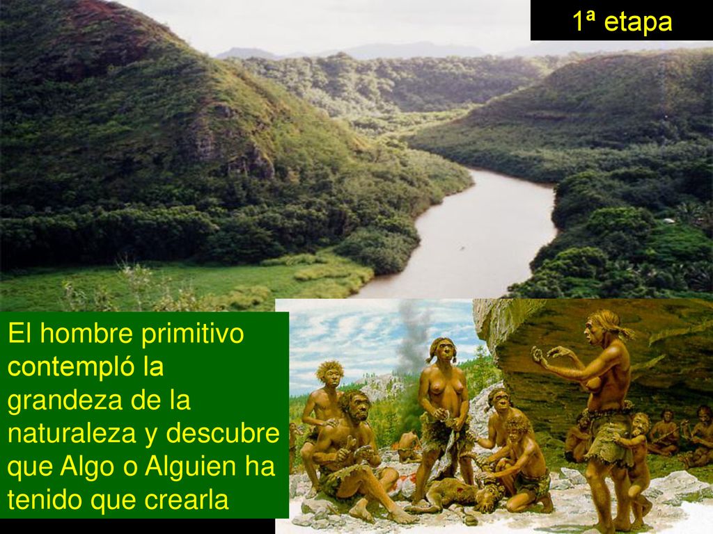 1ª etapa El hombre primitivo contempló la grandeza de la naturaleza y descubre que Algo o Alguien ha tenido que crearla.