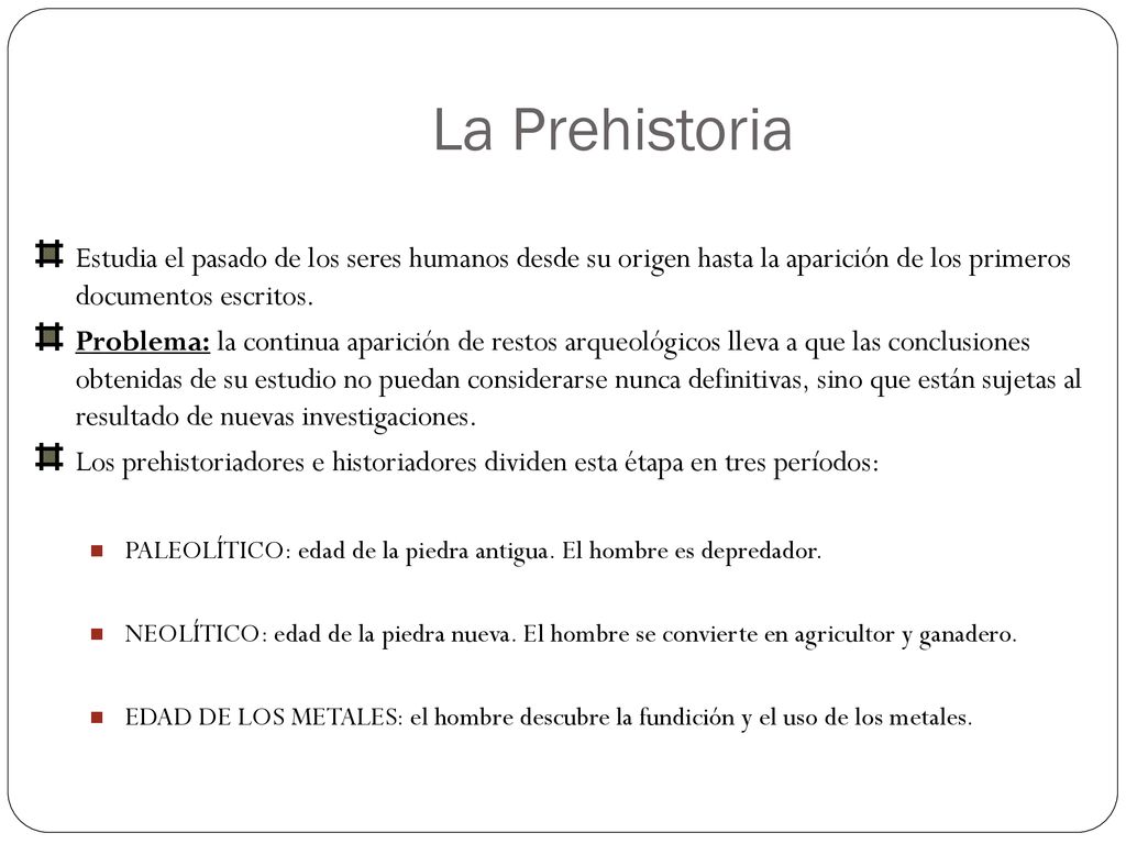 La Prehistoria Estudia el pasado de los seres humanos desde su origen hasta la aparición de los primeros documentos escritos.
