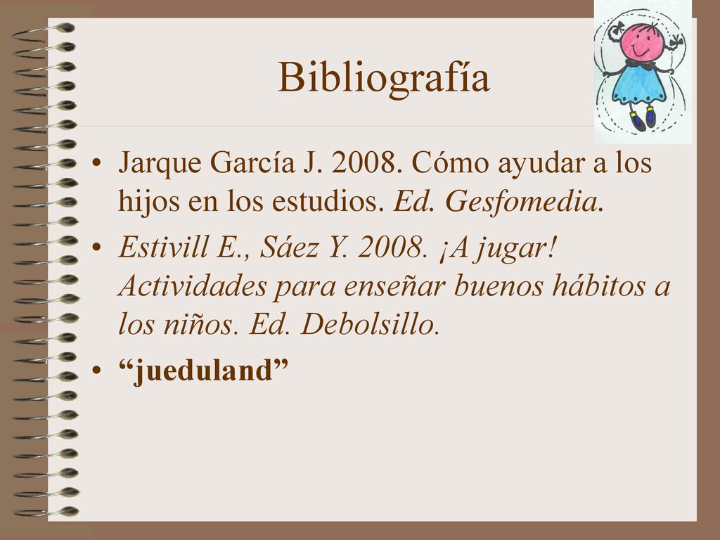 Bibliografía Jarque García J Cómo ayudar a los hijos en los estudios. Ed. Gesfomedia.