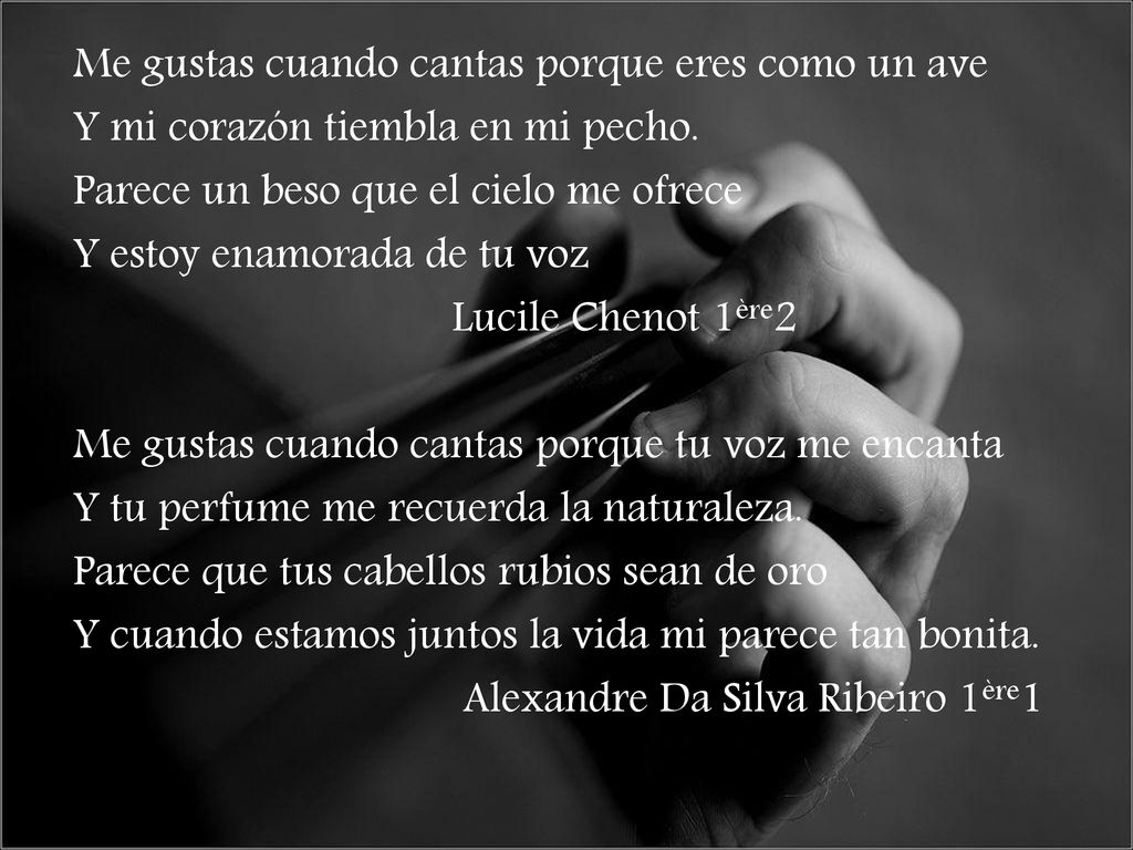 Me gustas cuando cantas porque eres como un ave Y mi corazón tiembla en mi pecho.