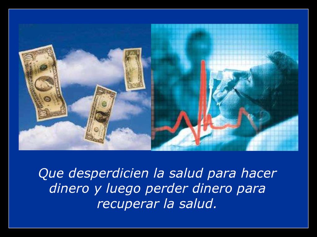 Que desperdicien la salud para hacer dinero y luego perder dinero para recuperar la salud.